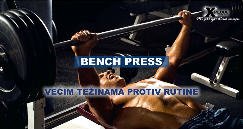 Benč pres: Većim težinama protiv rutine | Xplode Nutrition