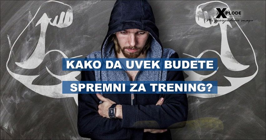 Kako da uvek budete spremni za trening | Xplode Nutrition